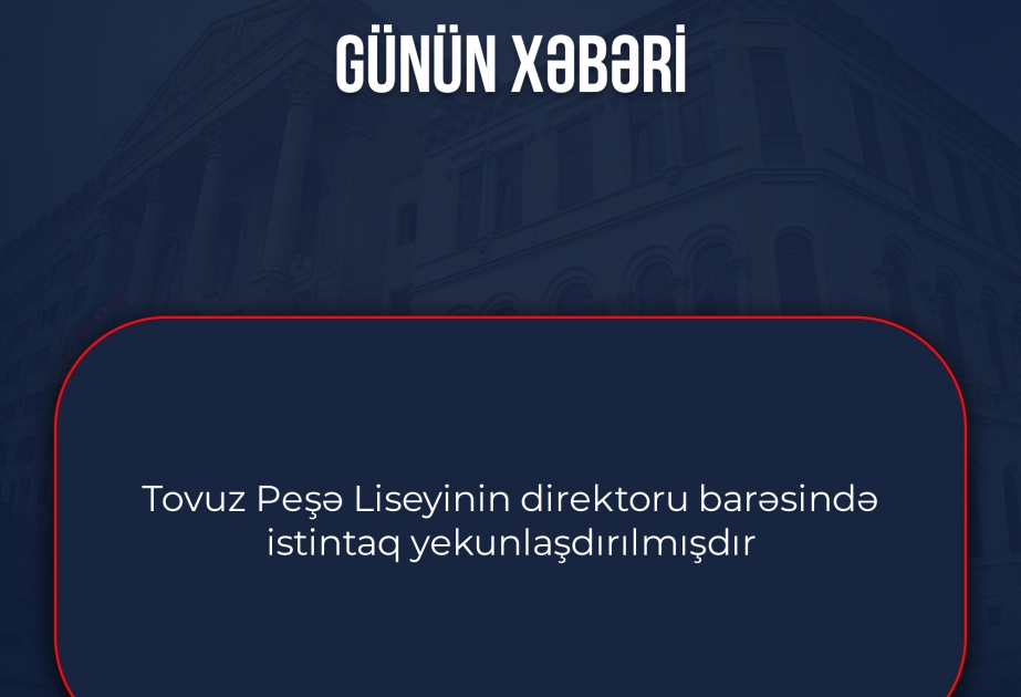 Tovuz Peşə Liseyinin direktoru barəsində istintaq yekunlaşdırılıb