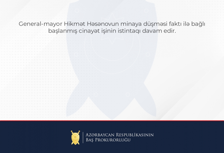 Baş Prokurorluq: General-mayor Hikmət Həsənovun minaya düşməsi ilə bağlı başlanmış cinayət işinin istintaqı davam edir