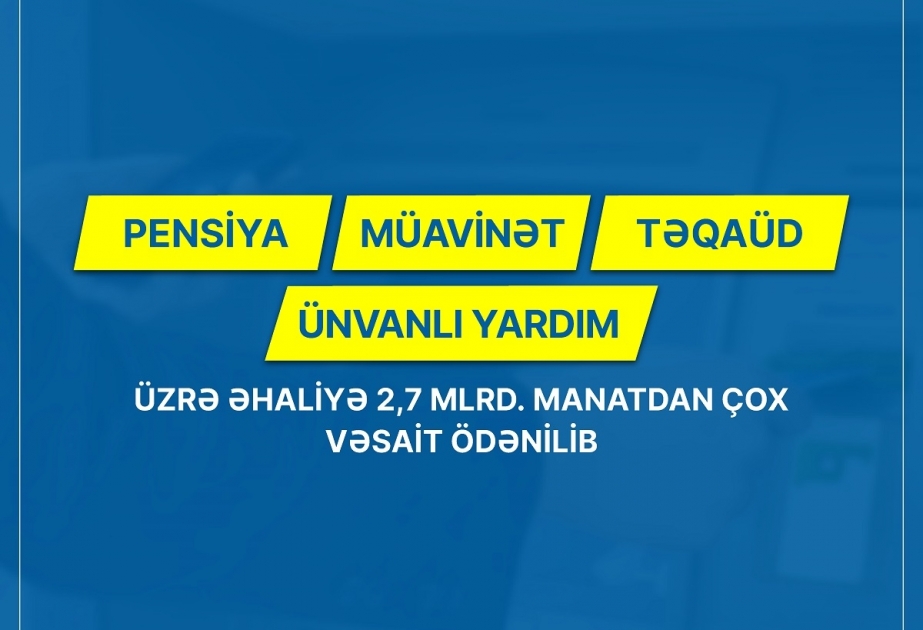 Pensiya, müavinət, təqaüd və ünvanlı yardım üzrə əhaliyə 2,7 milyard manatdan çox vəsait ödənilib