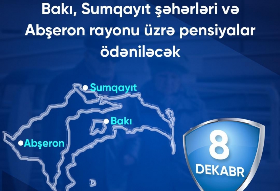 Dekabrın 8-də Bakı və Sumqayıt şəhərləri, eləcə də Abşeron rayonu üzrə pensiyaların ödənilməsi gözlənilir