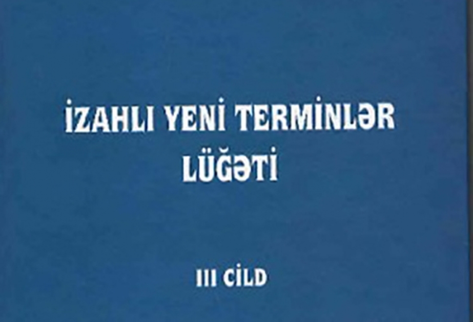“İzahlı yeni terminlər lüğəti”nin üçüncü cildi çapdan çıxıb