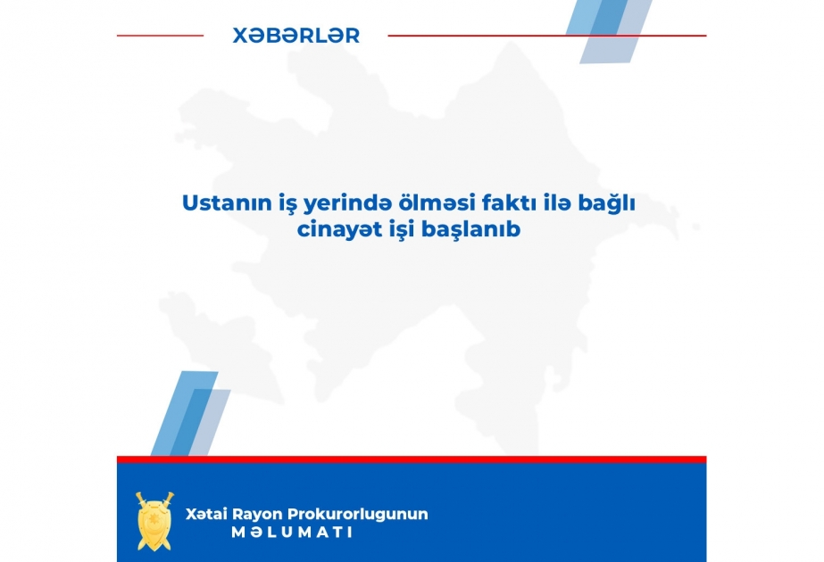 Ustanın iş yerində ölməsi faktı ilə bağlı cinayət işi başlanıb
