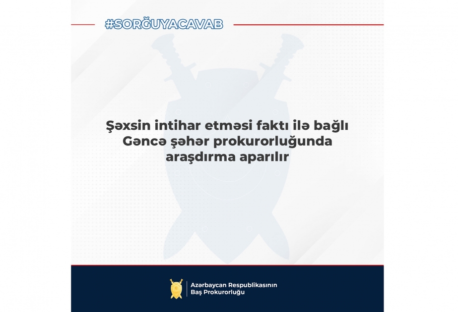 Baş Prokurorluq: Gəncə sakininin intihar etməsi faktı ilə bağlı araşdırma aparılır
