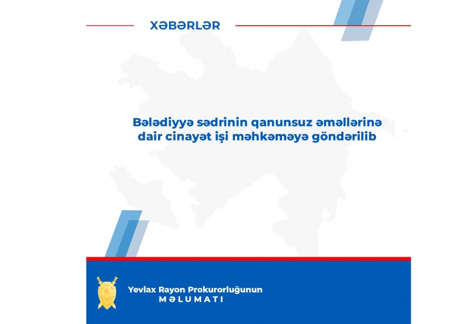 Bələdiyyə sədrinin qanunsuz əməllərinə dair cinayət işi məhkəməyə göndərilib