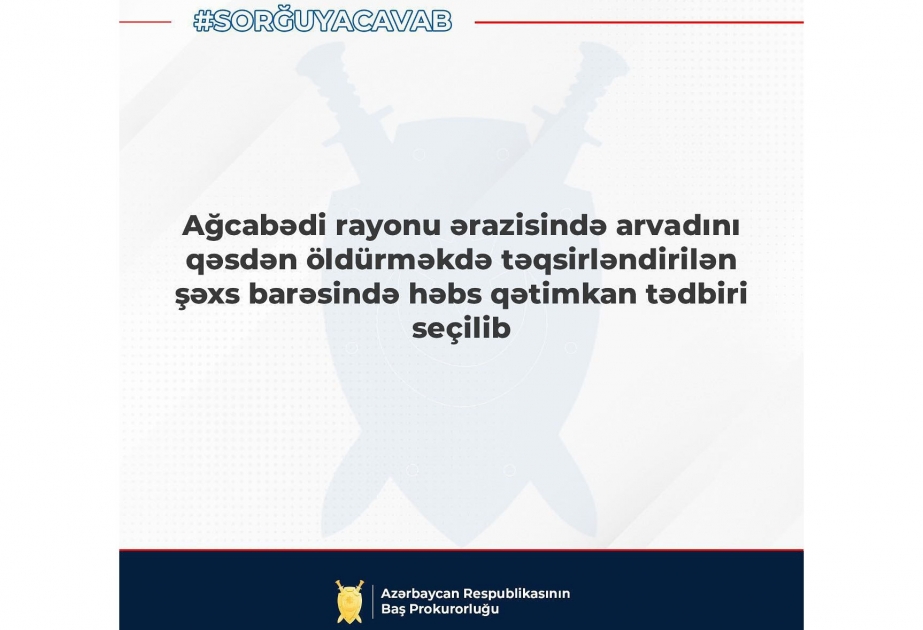 Baş Prokurorluq: Ağcabədi rayonunda arvadını qəsdən öldürməkdə təqsirləndirilən şəxs həbs olunub