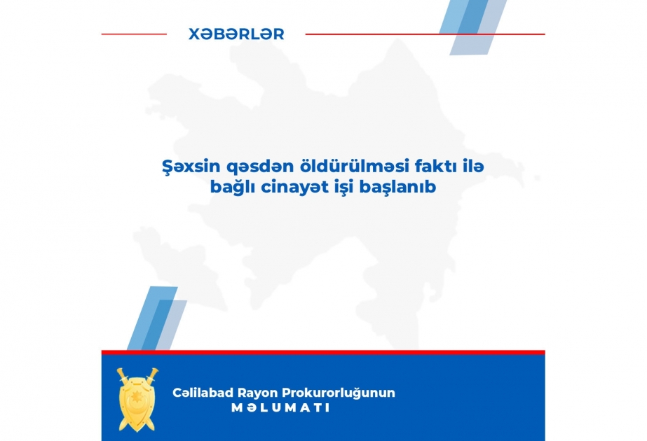 Cəlilabad rayon sakininin qəsdən öldürülməsi faktı ilə bağlı cinayət işi başlanıb