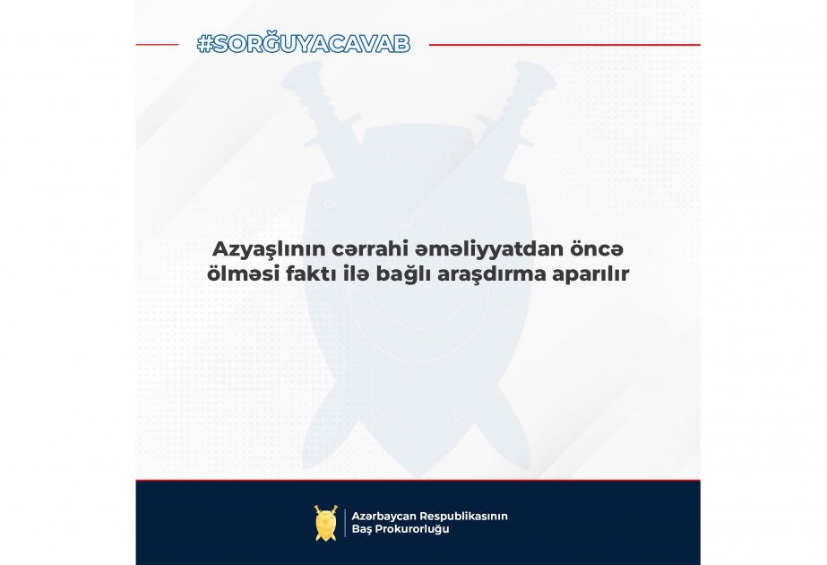 Baş Prokurorluq: Azyaşlının cərrahi əməliyyatdan əvvəl ölməsi faktı ilə bağlı araşdırma aparılır