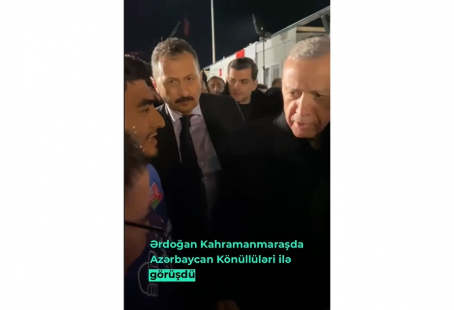 Türkiyə Prezidenti Kahramanmaraşda Azərbaycan könüllüləri ilə görüşüb