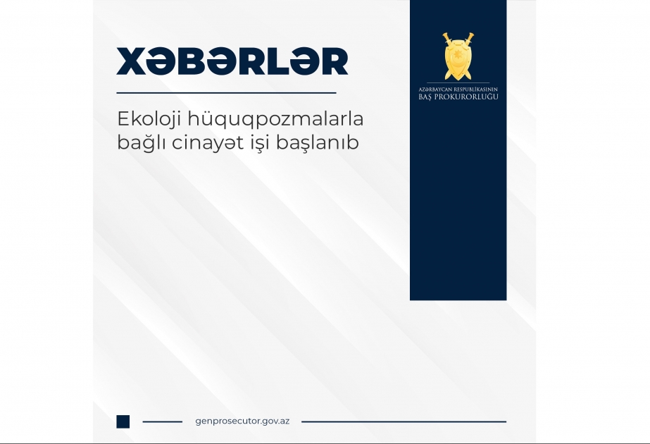Baş Prokurorluq: Ekoloji hüquqpozmalarla bağlı cinayət işi başlanıb