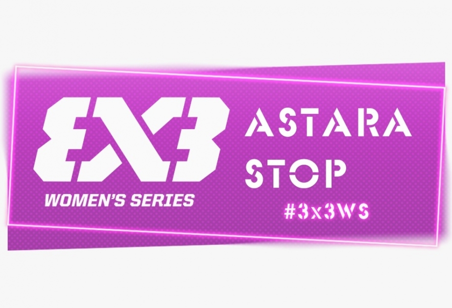 3x3 basketbol üzrə dünya qadın seriyasının oyunları Astarada keçiriləcək