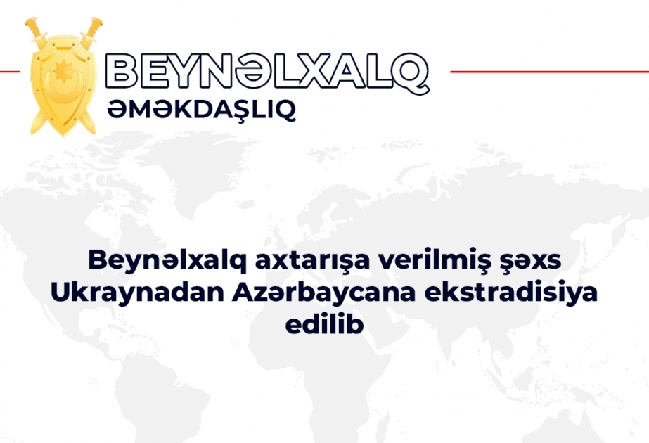 Beynəlxalq axtarışa verilmiş şəxs Ukraynadan Azərbaycana ekstradisiya edilib