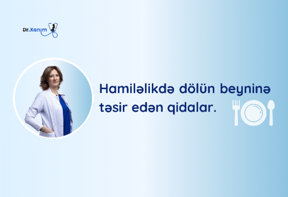 ®  Hamiləlikdə dölün beyninə təsir edən qidalar – Xanım Adıgözəlova
