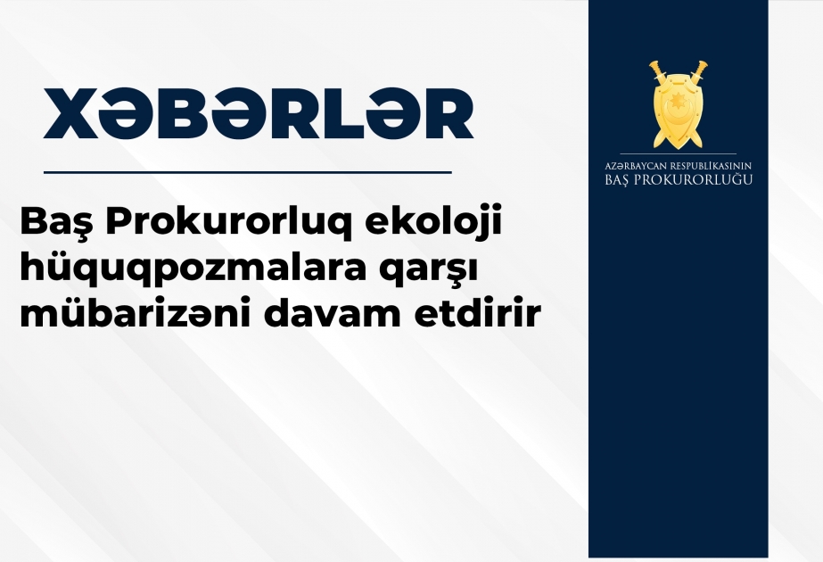 Baş Prokurorluq ekoloji hüquqpozmalara qarşı mübarizəni davam etdirir