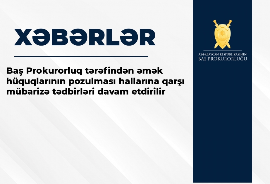 Baş Prokurorluq əmək hüquqlarının pozulması hallarına qarşı mübarizə tədbirlərini davam etdirir