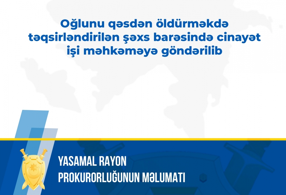 Oğlunu qəsdən öldürməkdə təqsirləndirilən şəxs barədə cinayət işi məhkəməyə göndərilib