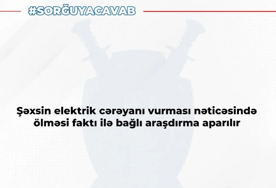 Baş Prokurorluq: Elektrik cərəyanı vurması nəticəsində şəxsin ölməsi faktı ilə bağlı araşdırma aparılır
