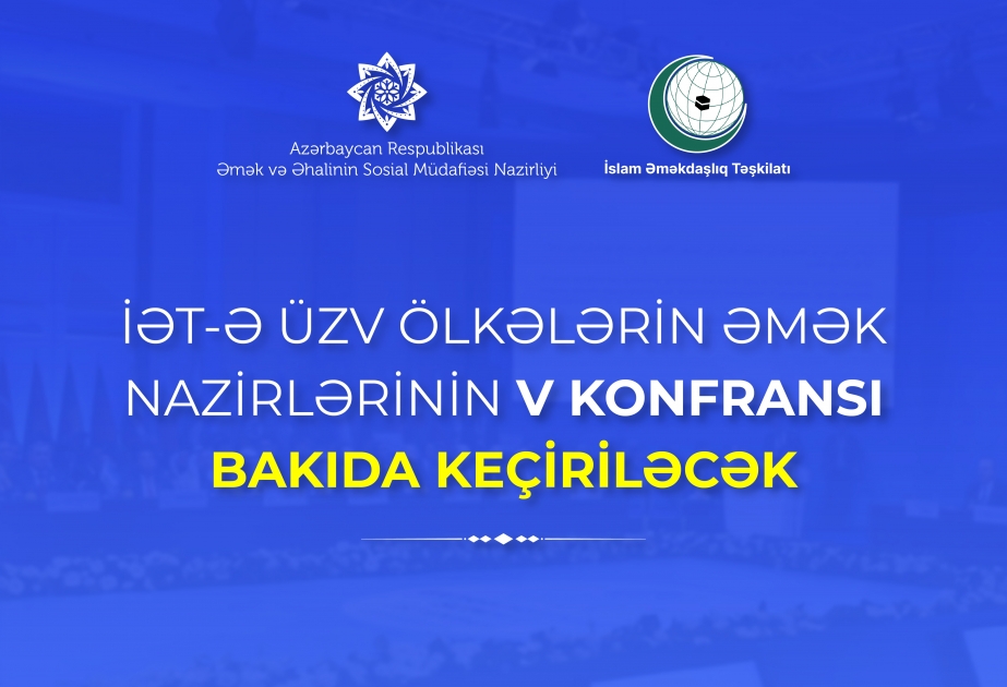 İslam Əməkdaşlıq Təşkilatına üzv ölkələrin əmək nazirlərinin V konfransı Bakıda keçiriləcək