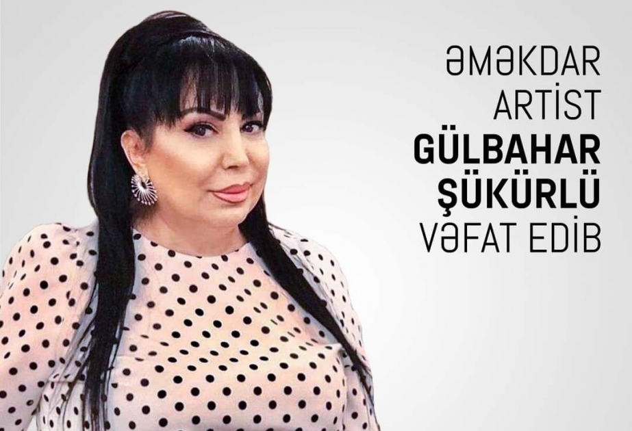 Əməkdar artist Gülbahar Şükürlü vəfat edib