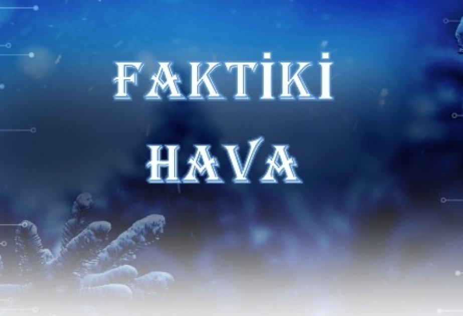Faktiki hava: Yüksək dağlıq ərazilərdə 5°-dək şaxta qeydə alınıb