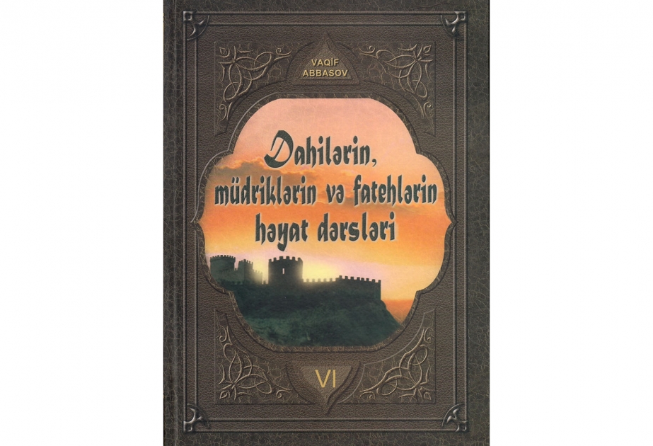 “Dahilərin, müdriklərin və fatehlərin həyat dərsləri” kitabının VI cildi çap olunub
