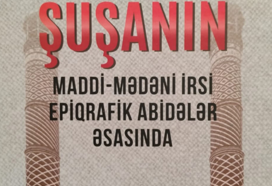 “Şuşanın maddi-mədəni irsi epiqrafik abidələr əsasında” kitabı çapdan çıxıb