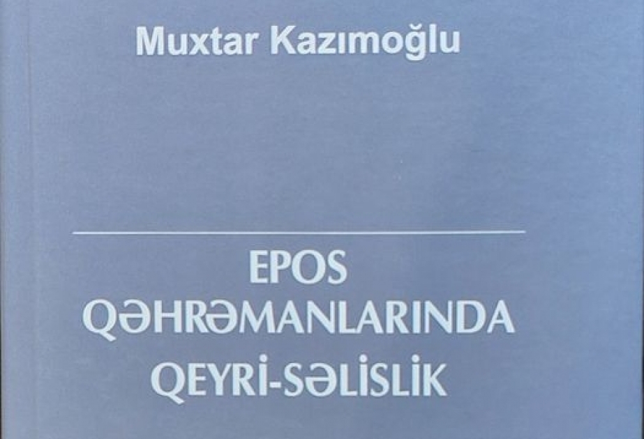 “Epos qəhrəmanlarında qeyri-səlislik” kitabı çapdan çıxıb