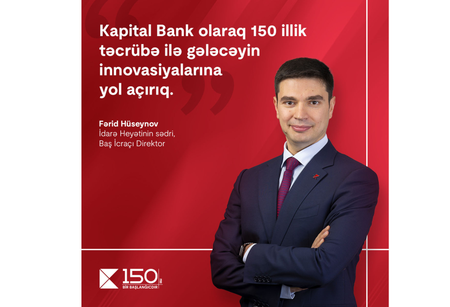 ®  Как Kapital Bank, с 150-летним опытом мы открываем путь к инновациям будущего - Фарид Гусейнов, председатель Правления, Главный исполнительный директор
