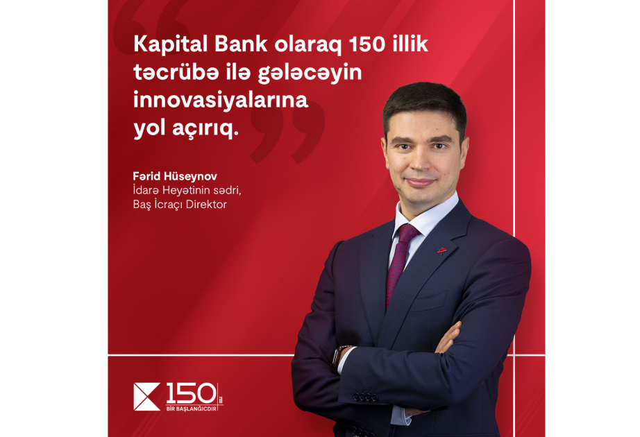 ®  “At Kapital Bank, we pave the way for future innovations with 150 years of experience” – Farid Huseynov, Chairman of the Board and CEO