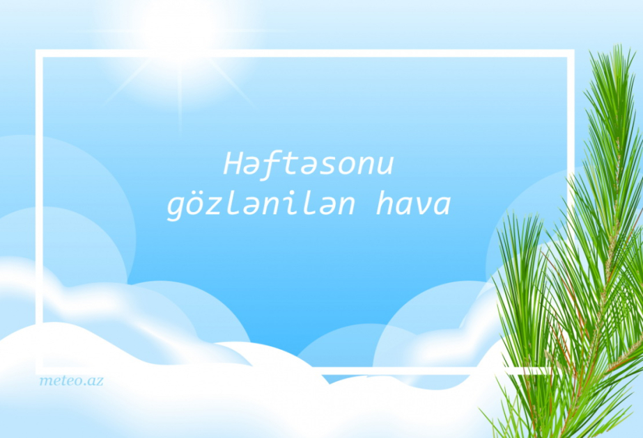 Avqustun 17-18-də ölkə ərazisində hava şəraitinin nisbətən sabitləşəcəyi gözlənilir