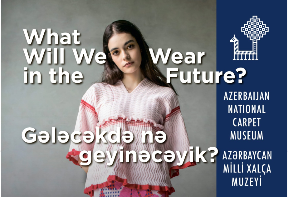 Milli Xalça Muzeyində “Gələcəkdə nə geyinəcəyik?” sərgisi açılacaq