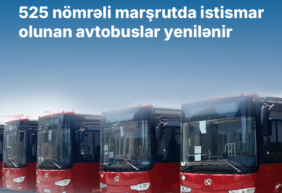 525 nömrəli marşrutda istismar olunan avtobusların yenilənməsinə başlanılıb