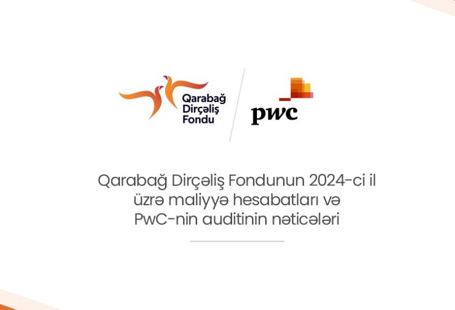 Qarabağ Dirçəliş Fondunun 2024-cü il üzrə maliyyə hesabatları PwC-nin auditindən uğurla keçib