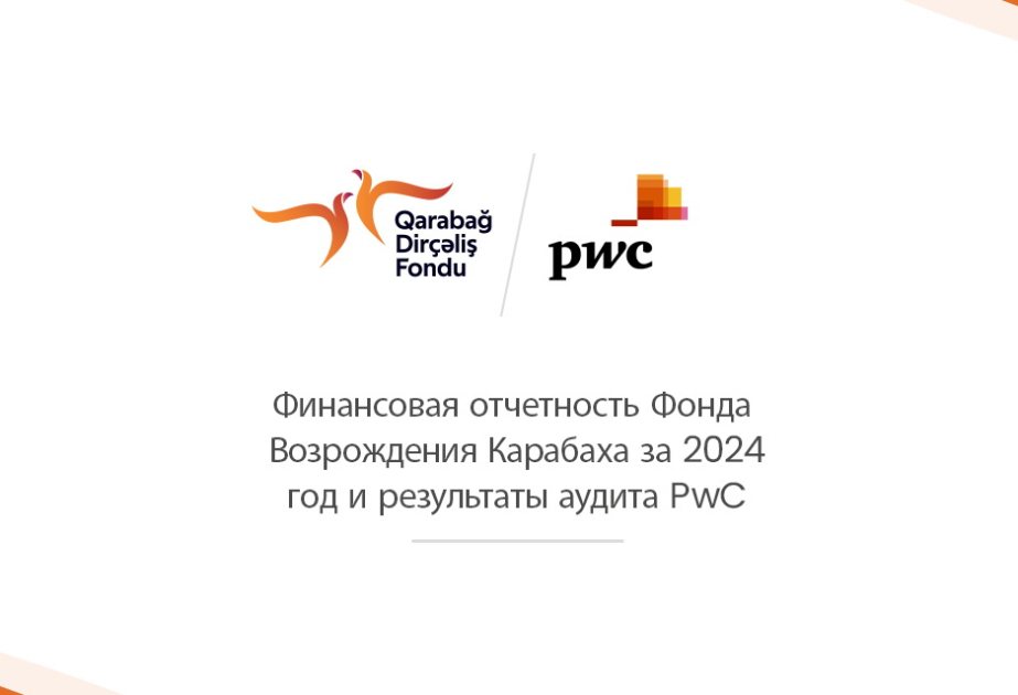 Финансовая отчетность Фонда возрождения Карабаха за 2024 год успешно прошла аудит компании «PwC Азербайджан»