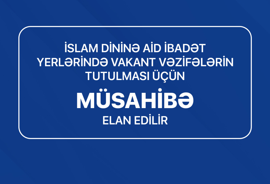 İslam dininə aid ibadət yerlərində vakant vəzifələrin tutulması üçün müsahibə elan edilib