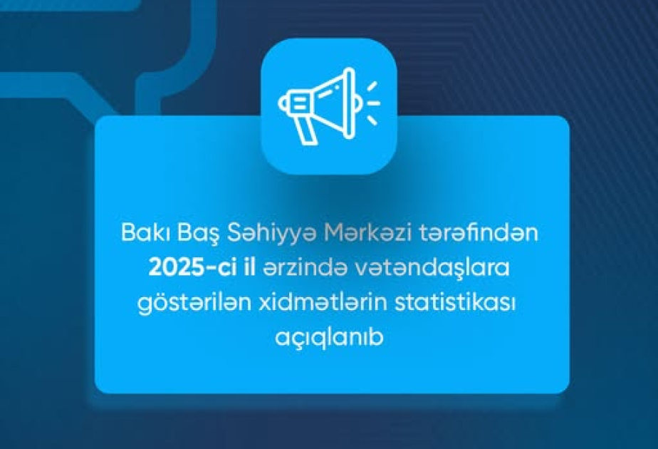 Bakı Baş Səhiyyə Mərkəzi ötən il vətəndaşlara göstərilən xidmətlərin statistikasını açıqlayıb