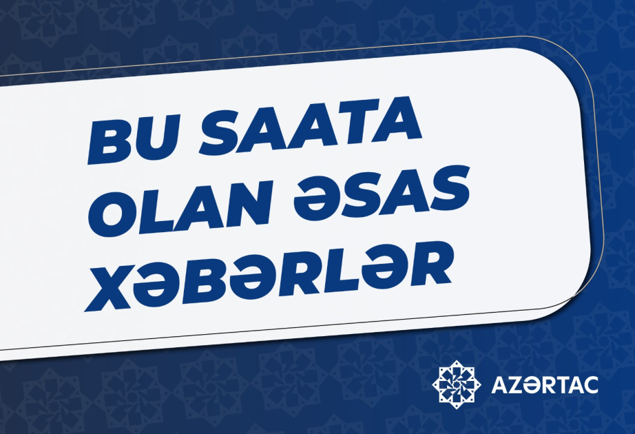 Bu saata olan əsas xəbərlər