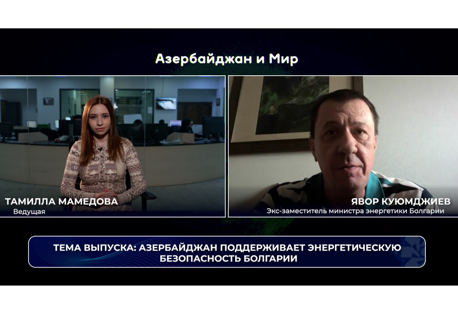 «Азербайджан и мир»: Баку поддерживает энергетическую безопасность Болгарии ВИДЕО