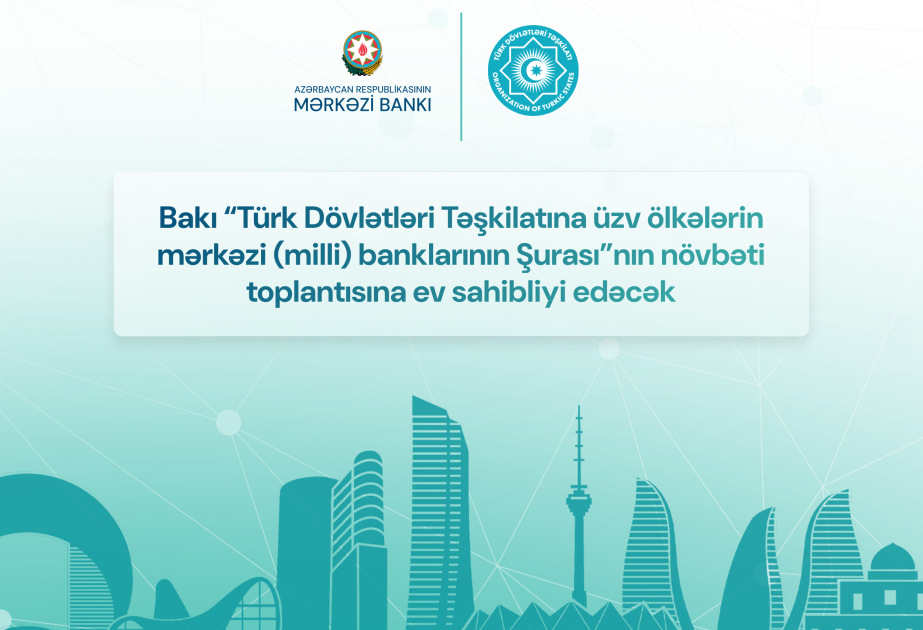 Bakı “Türk Dövlətləri Təşkilatına üzv ölkələrin mərkəzi banklarının Şurası”nın növbəti toplantısına ev sahibliyi edəcək