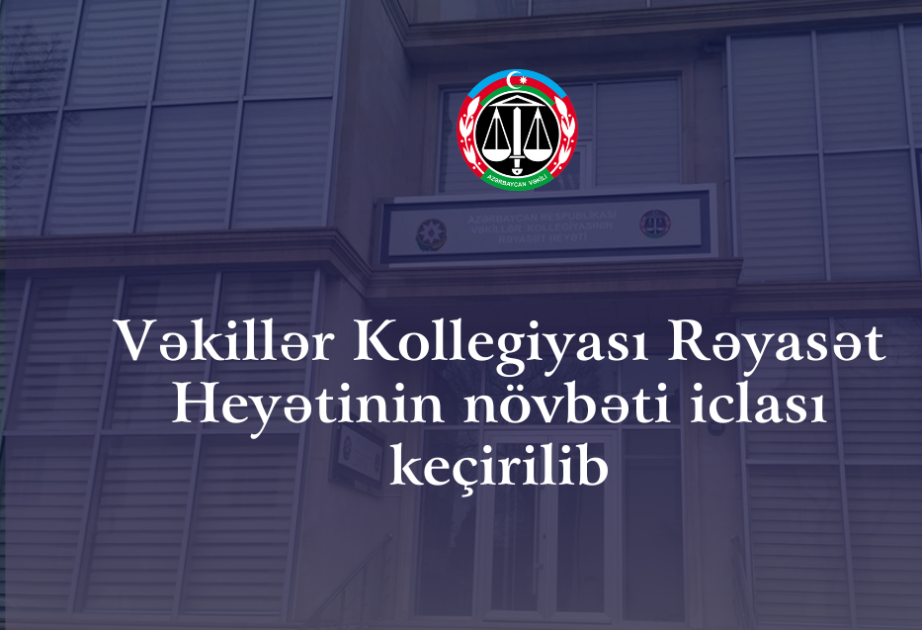 Vəkillər Kollegiyasının Rəyasət Heyəti bir sıra qərarlar qəbul edib