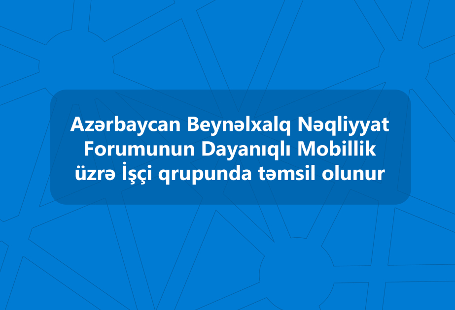 Azərbaycan Beynəlxalq Nəqliyyat Forumunun Dayanıqlı Mobillik üzrə İşçi qrupunda təmsil olunur
