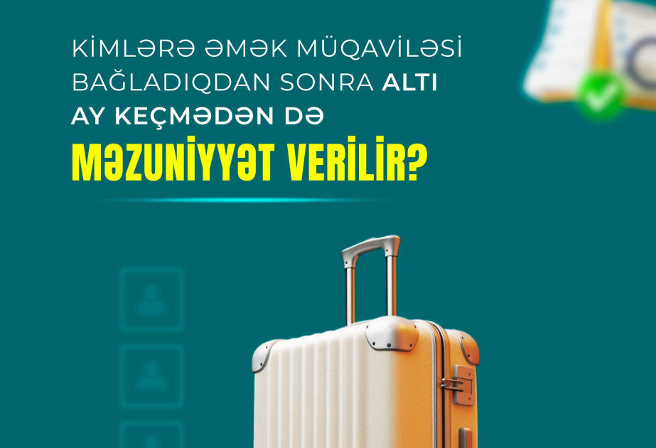 Kimlərə əmək müqaviləsi bağladıqdan sonra altı ay keçmədən də məzuniyyət verilir?