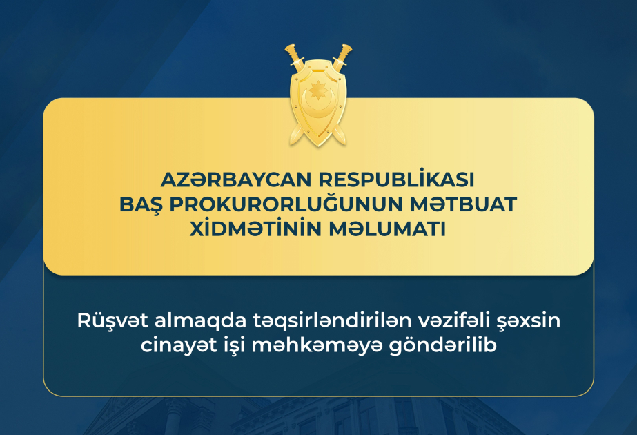 Baş Prokurorluq: Rüşvət almaqda təqsirləndirilən vəzifəli şəxsin cinayət işi məhkəməyə göndərilib