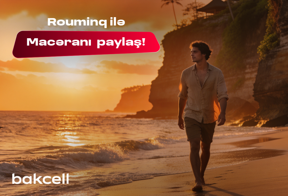 ® “Bakcell” rouminqi ilə yay tətilində dünyanı kəşf et