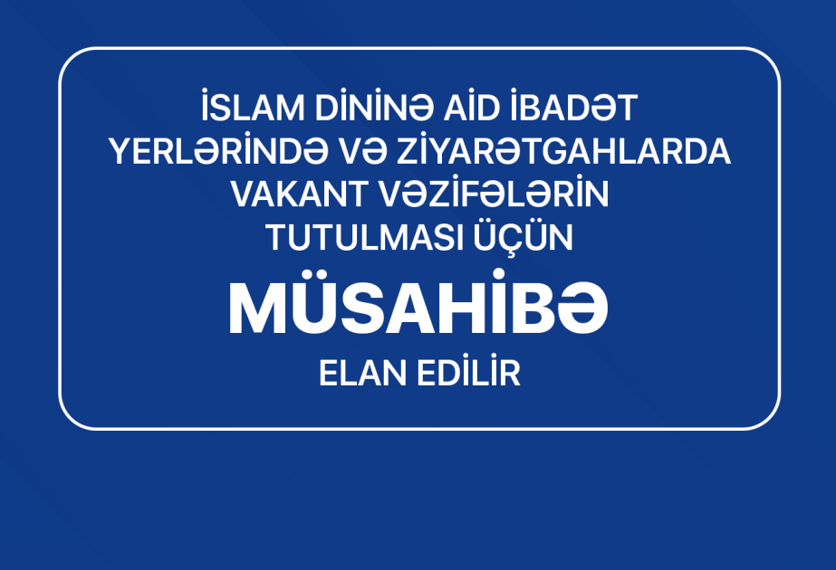 İslam dininə aid ibadət yerlərində vakant vəzifələrin tutulması üçün müsahibə elan edilib