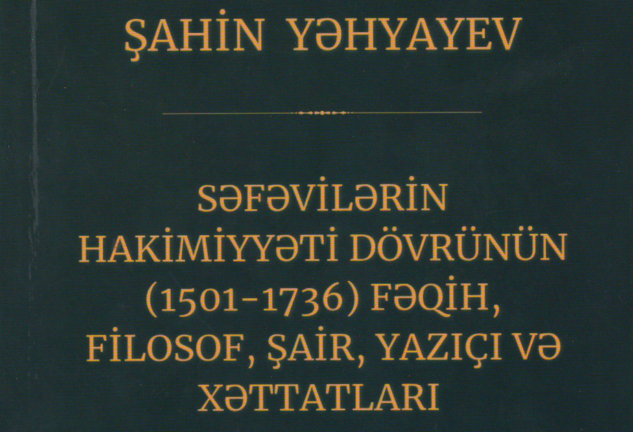 “Səfəvilərin hakimiyyəti dövrünün (1501-1736) fəqih, filosof, şair, yazıçı və xəttatları” – yeni nəşr