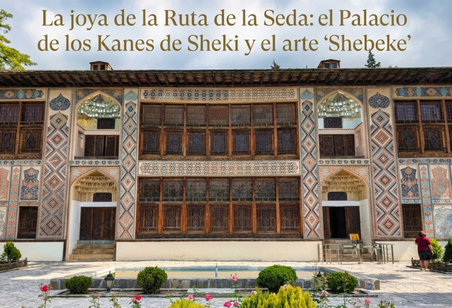 La joya de la Ruta de la Seda: el Palacio de los Kanes de Sheki y el arte “Shebeke”