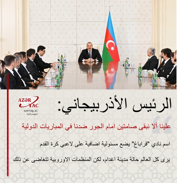 الرئيس الأذربيجاني: علينا ألا نبقى صامتين امام الجور ضدنا في المباريات الدولية
