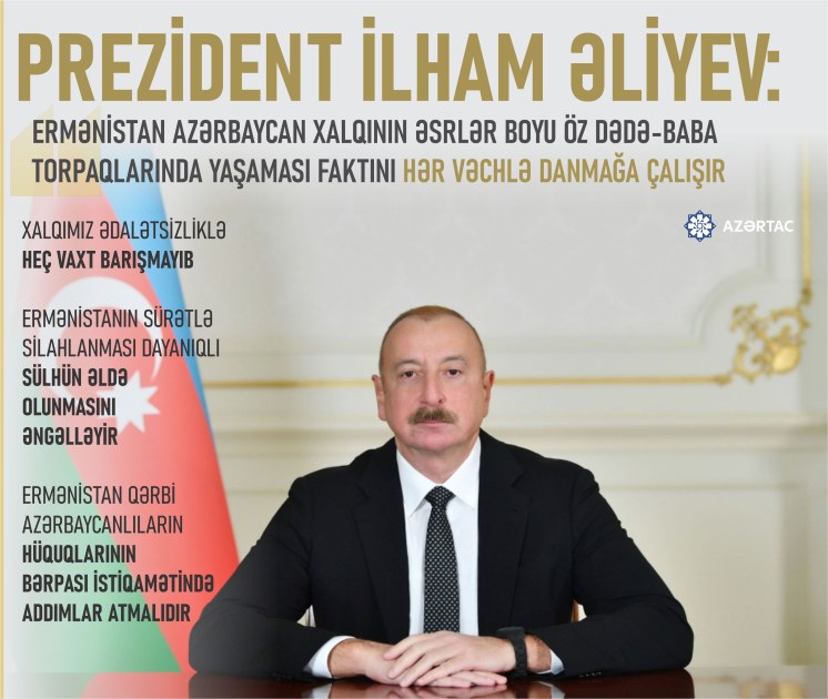 Prezident İlham Əliyev: Ermənistan Azərbaycan xalqının əsrlər boyu öz dədə-baba torpaqlarında yaşaması faktını hər vəchlə danmağa çalışır