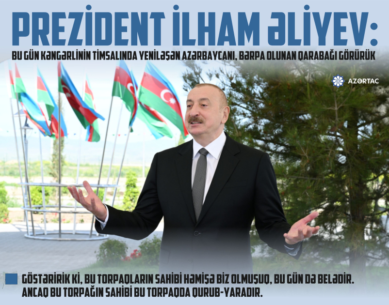 Prezident İlham Əliyev: Bu gün Kəngərlinin timsalında yeniləşən Azərbaycanı, bərpa olunan Qarabağı görürük