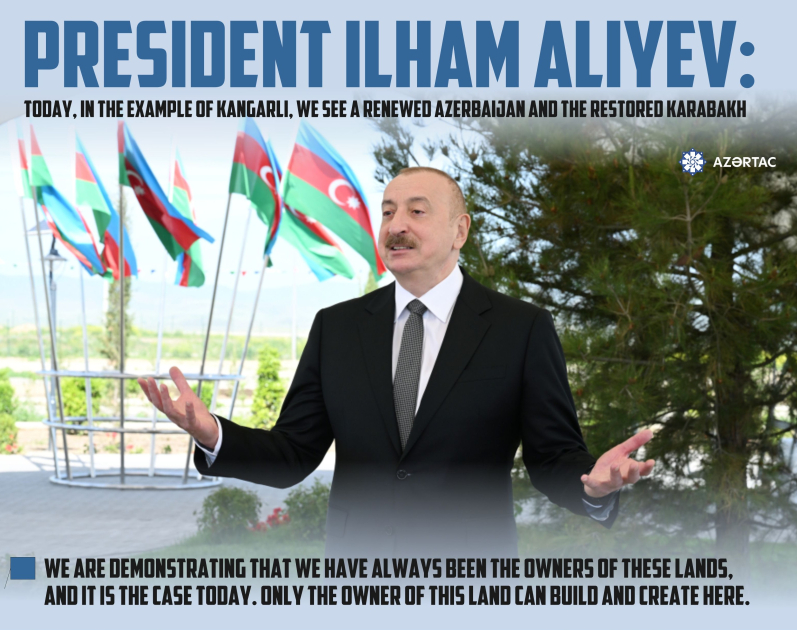 President Ilham Aliyev: Today, in the example of Kangarli, we see a renewed Azerbaijan and the restored Karabakh